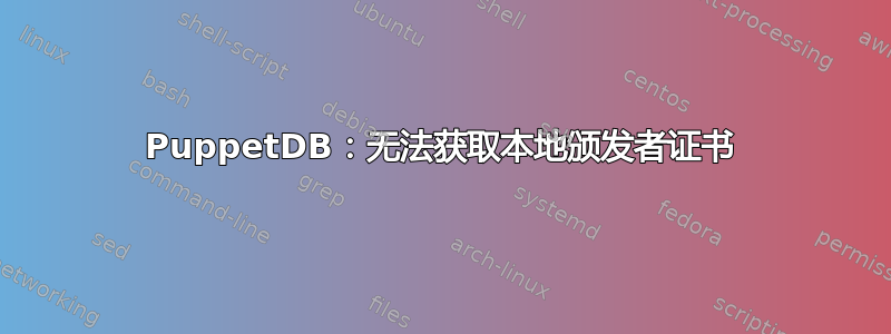 PuppetDB：无法获取本地颁发者证书