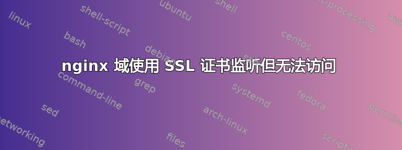 nginx 域使用 SSL 证书监听但无法访问