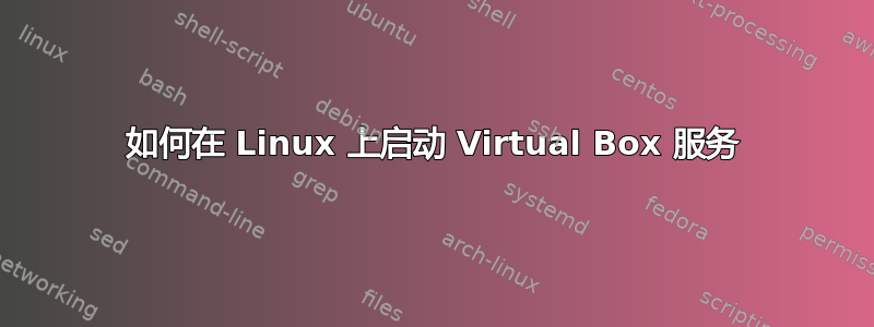 如何在 Linux 上启动 Virtual Box 服务