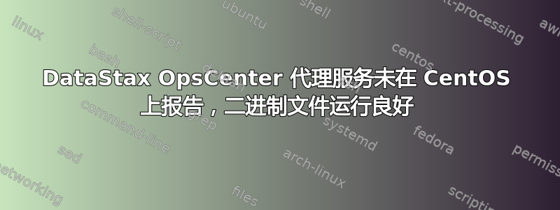 DataStax OpsCenter 代理服务未在 CentOS 上报告，二进制文件运行良好