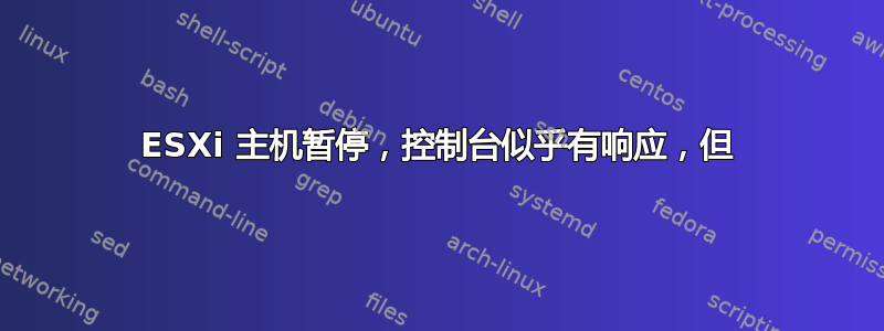 ESXi 主机暂停，控制台似乎有响应，但