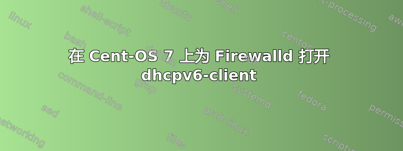 在 Cent-OS 7 上为 Firewalld 打开 dhcpv6-client