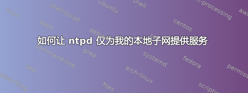 如何让 ntpd 仅为我的本地子网提供服务