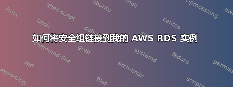 如何将安全组链接到我的 AWS RDS 实例