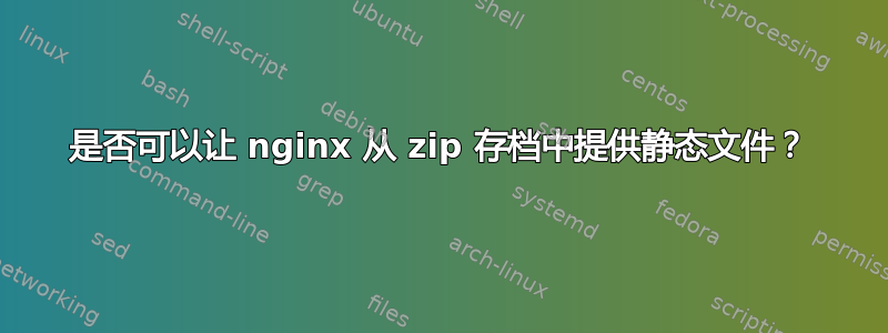 是否可以让 nginx 从 zip 存档中提供静态文件？