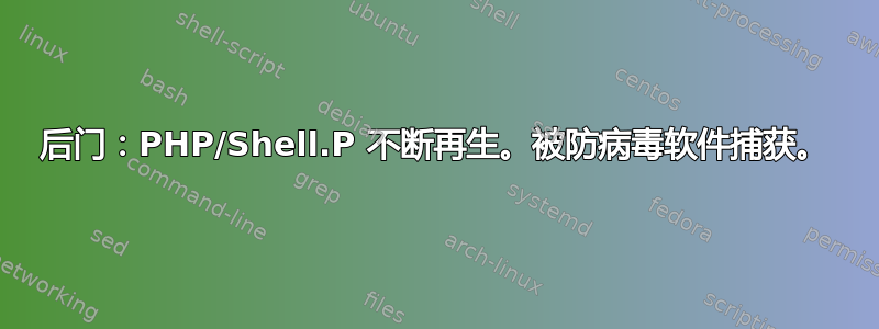 后门：PHP/Shell.P 不断再生。被防病毒软件捕获。