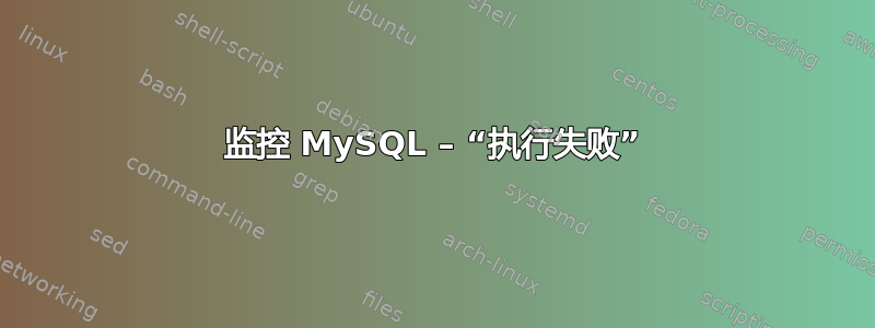 监控 MySQL – “执行失败”