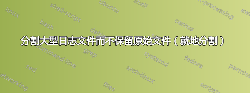 分割大型日志文件而不保留原始文件（就地分割）