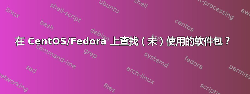 在 CentOS/Fedora 上查找（未）使用的软件包？