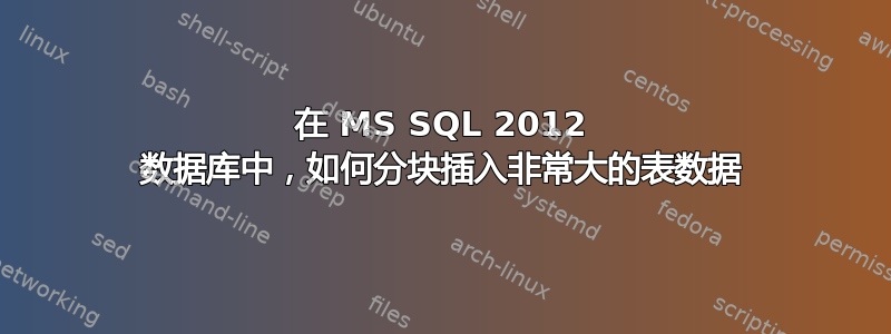 在 MS SQL 2012 数据库中，如何分块插入非常大的表数据