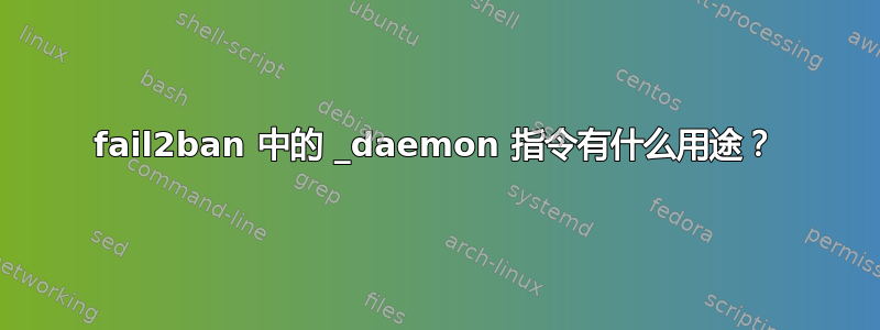 fail2ban 中的 _daemon 指令有什么用途？