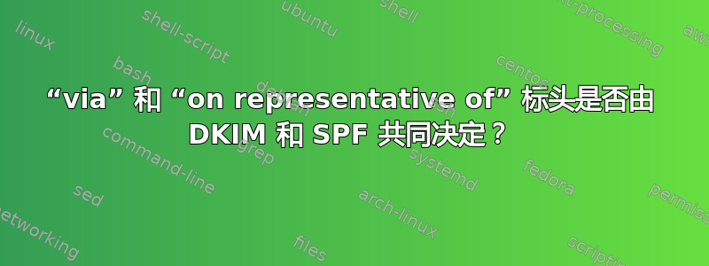 “via” 和 “on representative of” 标头是否由 DKIM 和 SPF 共同决定？