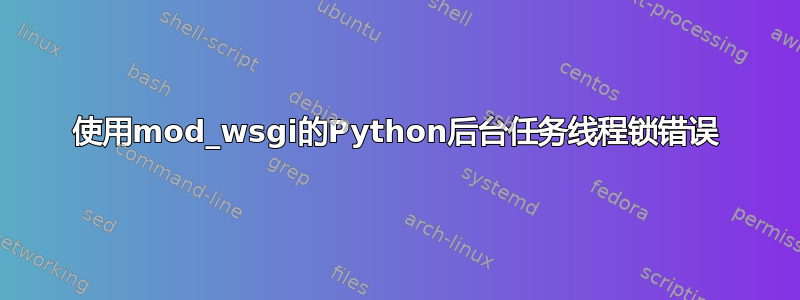 使用mod_wsgi的Python后台任务线程锁错误