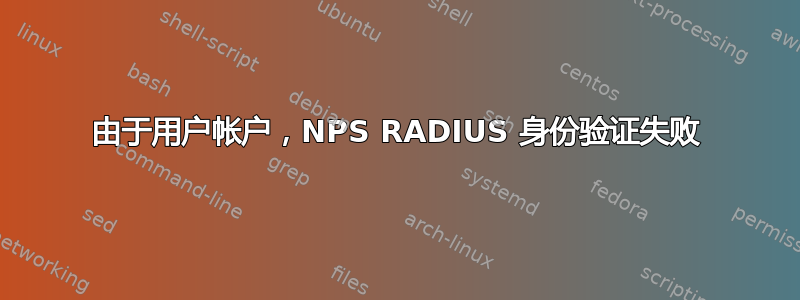 由于用户帐户，NPS RADIUS 身份验证失败