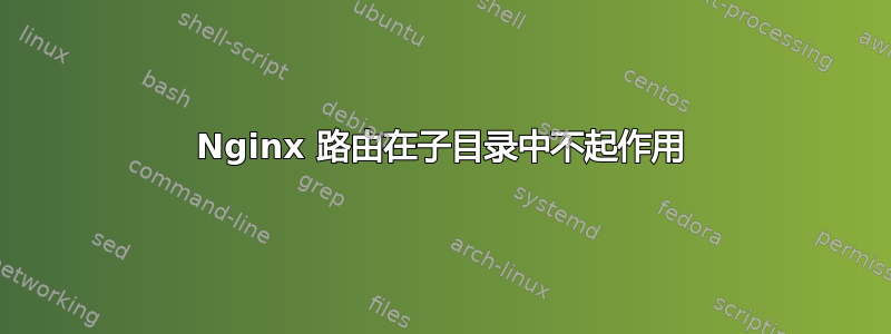 Nginx 路由在子目录中不起作用