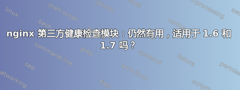 nginx 第三方健康检查模块：仍然有用，适用于 1.6 和 1.7 吗？