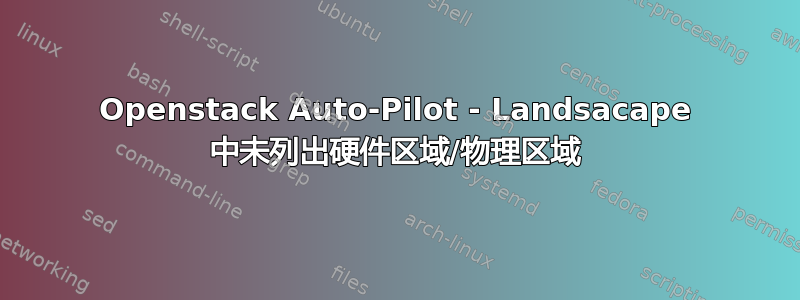 Openstack Auto-Pilot - Landsacape 中未列出硬件区域/物理区域