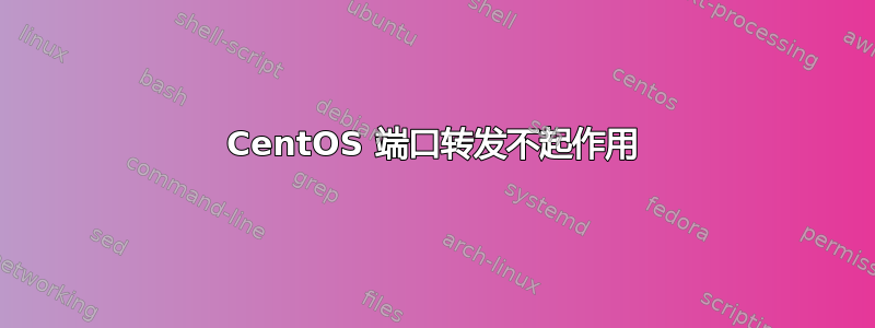 CentOS 端口转发不起作用