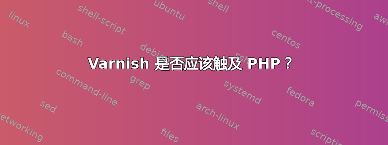 Varnish 是否应该触及 PHP？