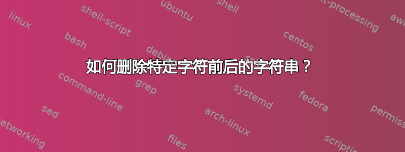 如何删除特定字符前后的字符串？