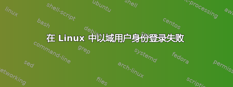 在 Linux 中以域用户身份登录失败