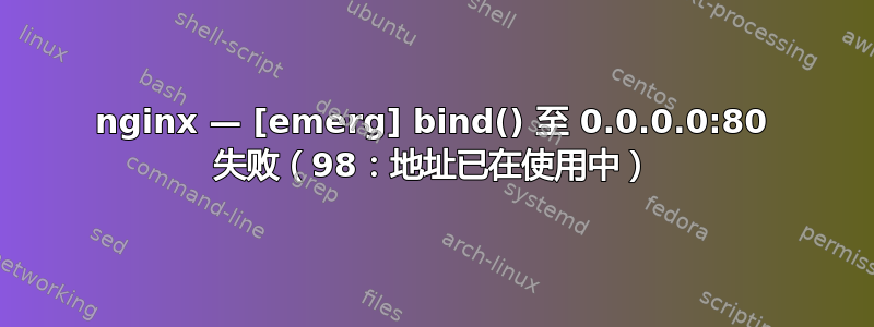 nginx — [emerg] bind() 至 0.0.0.0:80 失败（98：地址已在使用中）