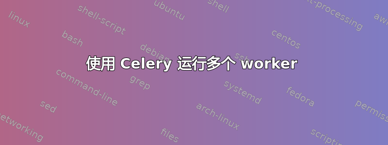 使用 Celery 运行多个 worker