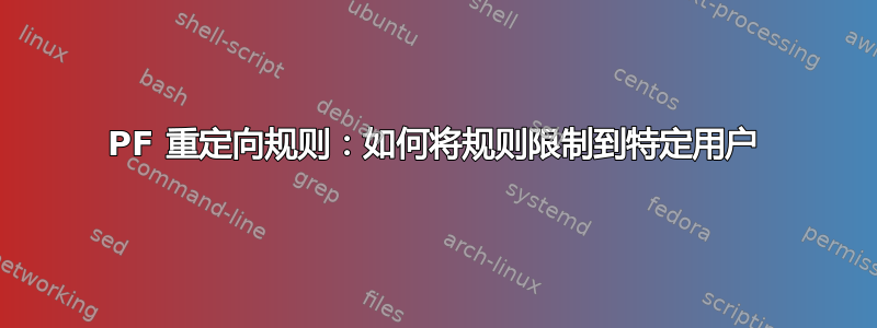 PF 重定向规则：如何将规则限制到特定用户