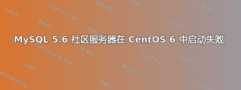 MySQL 5.6 社区服务器在 CentOS 6 中启动失败