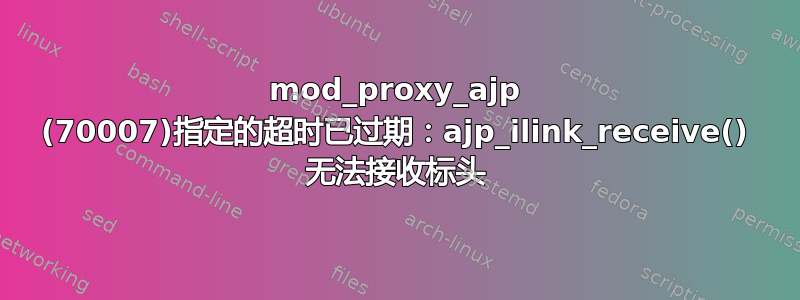 mod_proxy_ajp (70007)指定的超时已过期：ajp_ilink_receive() 无法接收标头