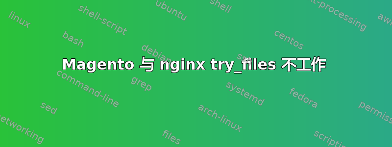 Magento 与 nginx try_files 不工作