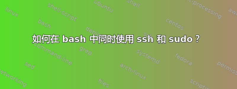 如何在 bash 中同时使用 ssh 和 sudo？