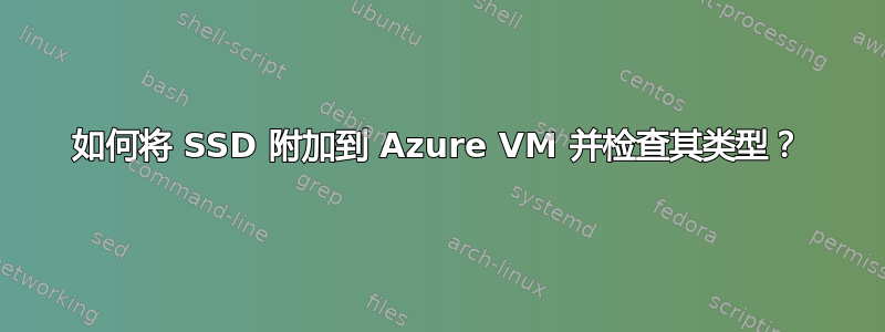 如何将 SSD 附加到 Azure VM 并检查其类型？