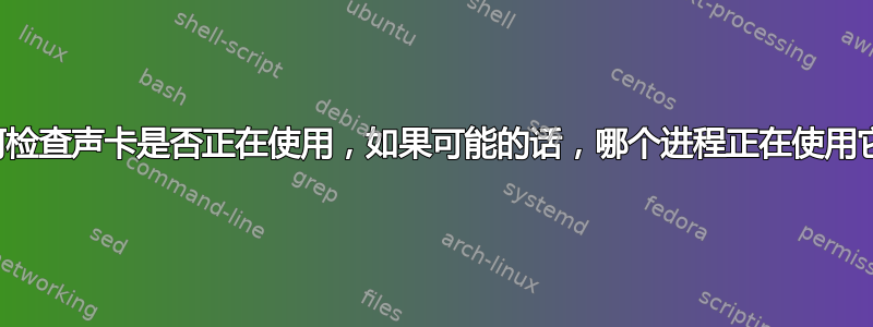 如何检查声卡是否正在使用，如果可能的话，哪个进程正在使用它？