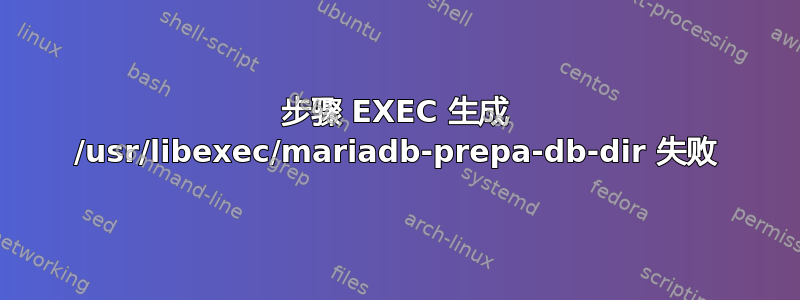 步骤 EXEC 生成 /usr/libexec/mariadb-prepa-db-dir 失败