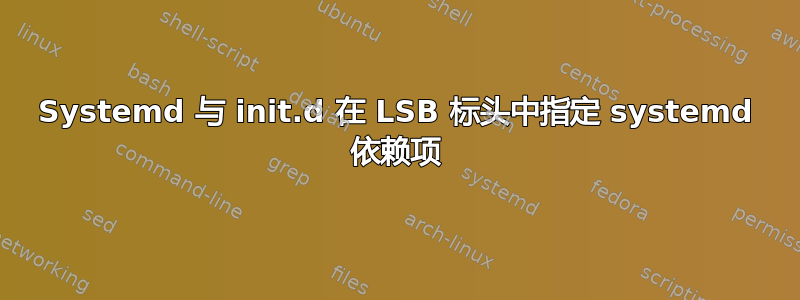 Systemd 与 init.d 在 LSB 标头中指定 systemd 依赖项