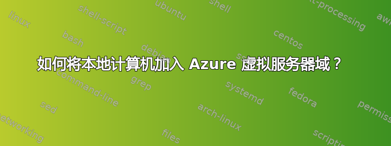 如何将本地计算机加入 Azure 虚拟服务器域？ 