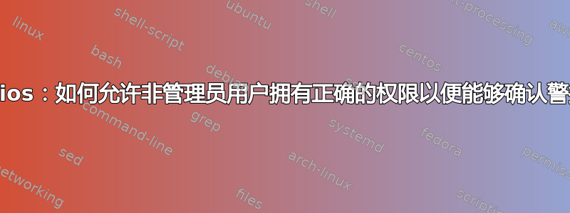 Nagios：如何允许非管理员用户拥有正确的权限以便能够确认警报？