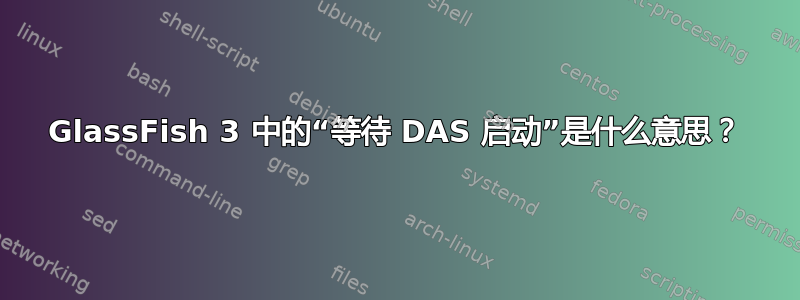 GlassFish 3 中的“等待 DAS 启动”是什么意思？