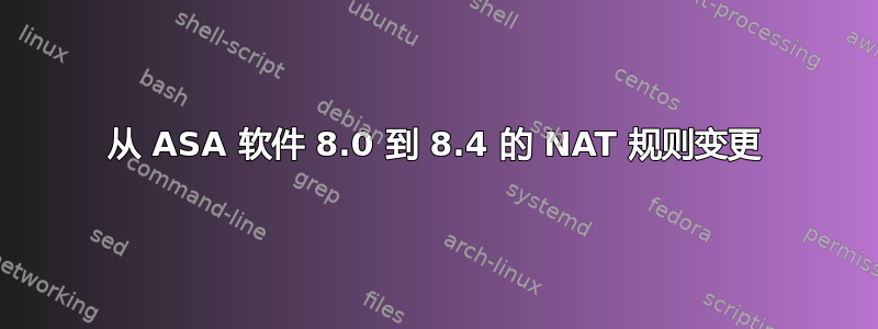 从 ASA 软件 8.0 到 8.4 的 NAT 规则变更