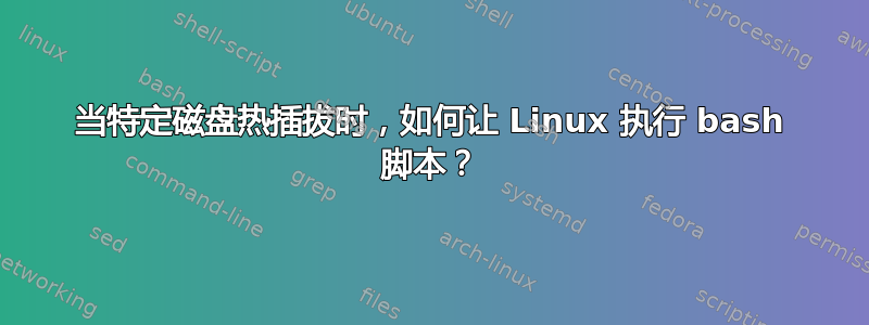 当特定磁盘热插拔时，如何让 Linux 执行 bash 脚本？