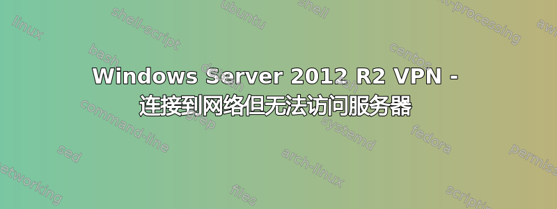 Windows Server 2012 R2 VPN - 连接到网络但无法访问服务器