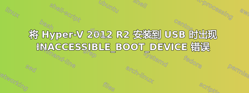 将 Hyper-V 2012 R2 安装到 USB 时出现 INACCESSIBLE_BOOT_DEVICE 错误