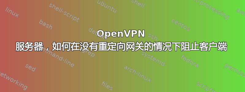 OpenVPN 服务器，如何在没有重定向网关的情况下阻止客户端