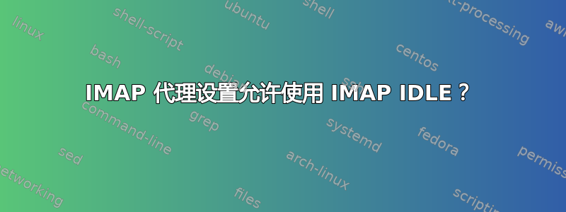 IMAP 代理设置允许使用 IMAP IDLE？