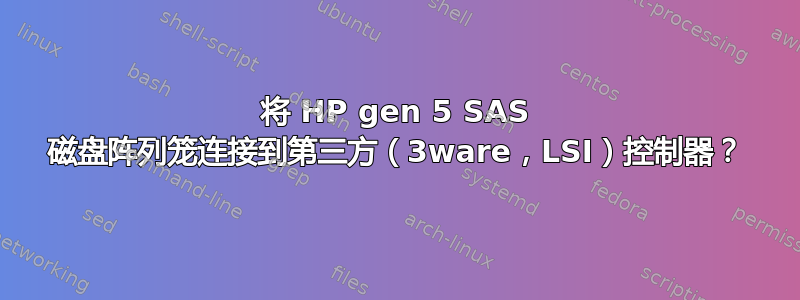 将 HP gen 5 SAS 磁盘阵列笼连接到第三方（3ware，LSI）控制器？