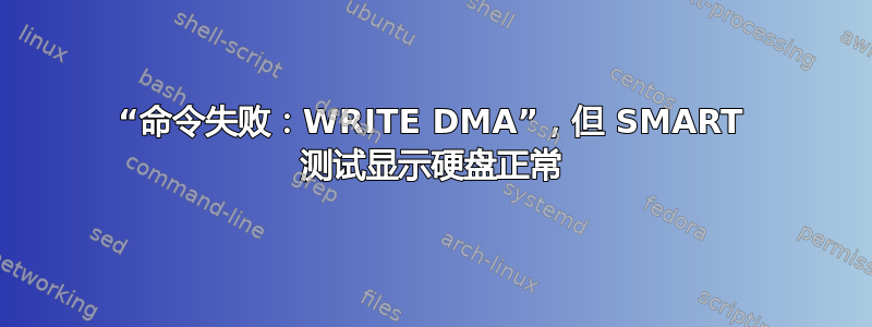 “命令失败：WRITE DMA”，但 SMART 测试显示硬盘正常