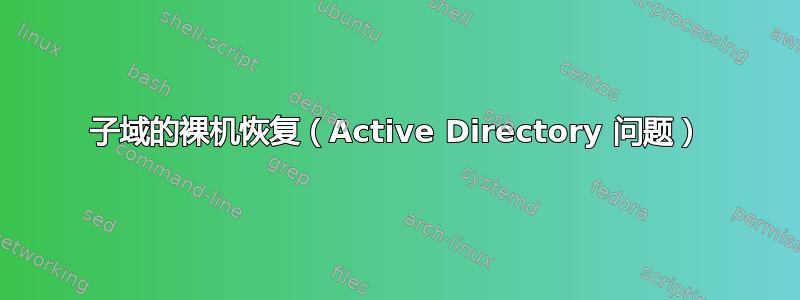 子域的裸机恢复（Active Directory 问题）