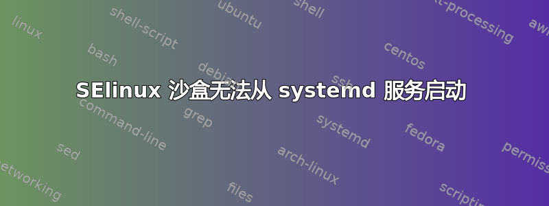 SElinux 沙盒无法从 systemd 服务启动