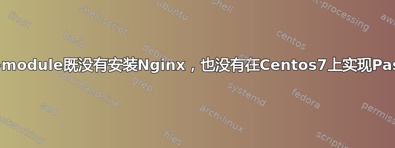 为什么passenger-install-nginx-module既没有安装Nginx，也没有在Centos7上实现Passenger支持，而输出却表明相反？